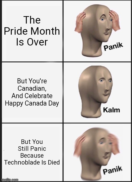 Mission Calmed Paniclly | The Pride Month Is Over; But You're Canadian, And Celebrate Happy Canada Day; But You Still Panic Because Technoblade Is Died | image tagged in memes,panik kalm panik,technoblade,canada,so true memes,pride month | made w/ Imgflip meme maker