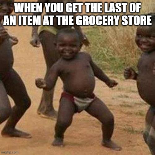 free epic Kalacs | WHEN YOU GET THE LAST OF AN ITEM AT THE GROCERY STORE | image tagged in memes,third world success kid | made w/ Imgflip meme maker