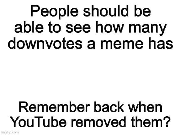 We all know how people reacted to THAT… | People should be able to see how many downvotes a meme has; Remember back when YouTube removed them? | image tagged in blank white template,downvotes,youtube | made w/ Imgflip meme maker