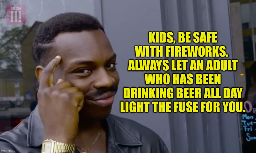 Fireworks | KIDS, BE SAFE WITH FIREWORKS.  ALWAYS LET AN ADULT WHO HAS BEEN DRINKING BEER ALL DAY LIGHT THE FUSE FOR YOU. | image tagged in eddie murphy thinking | made w/ Imgflip meme maker