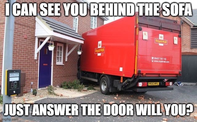 Postie calling |  I CAN SEE YOU BEHIND THE SOFA; JUST ANSWER THE DOOR WILL YOU? | image tagged in postman,delivery,hiding,funny | made w/ Imgflip meme maker