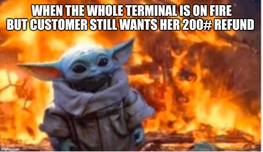 Fire | WHEN THE WHOLE TERMINAL IS ON FIRE BUT CUSTOMER STILL WANTS HER 200# REFUND | image tagged in fire | made w/ Imgflip meme maker