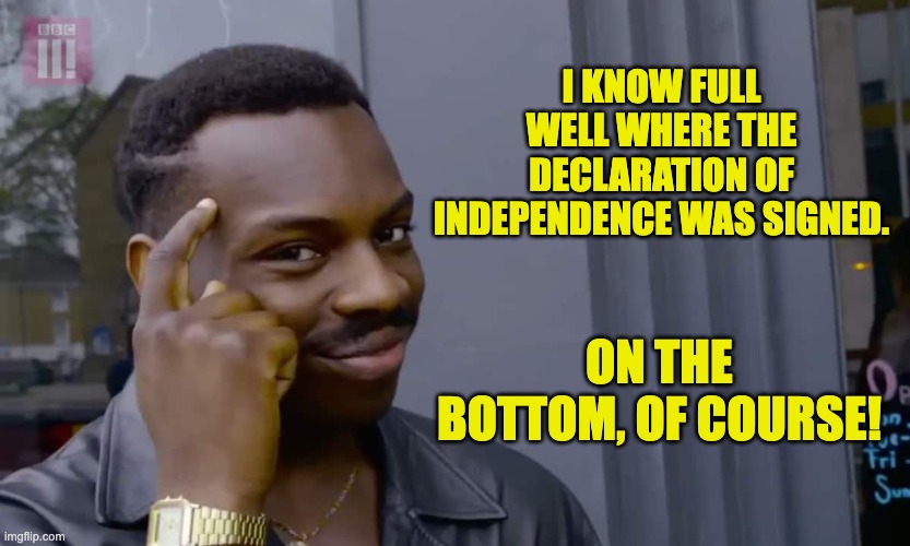Independence day humor | I KNOW FULL WELL WHERE THE DECLARATION OF INDEPENDENCE WAS SIGNED. ON THE BOTTOM, OF COURSE! | image tagged in eddie murphy thinking | made w/ Imgflip meme maker