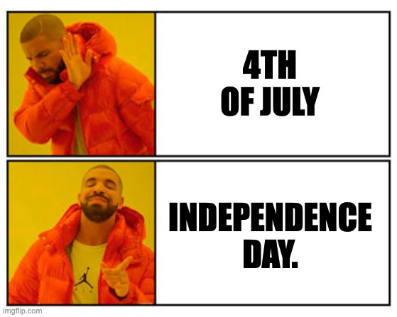 Too many people have no idea of what the 4th of July means.  Use the correct name to give them some context. | 4TH OF JULY; INDEPENDENCE DAY. | image tagged in no - yes | made w/ Imgflip meme maker