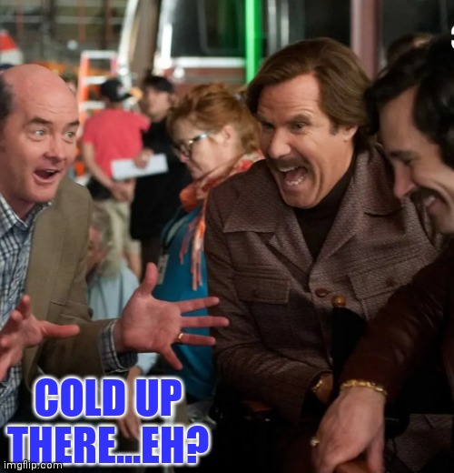 COLD UP THERE...EH? | made w/ Imgflip meme maker