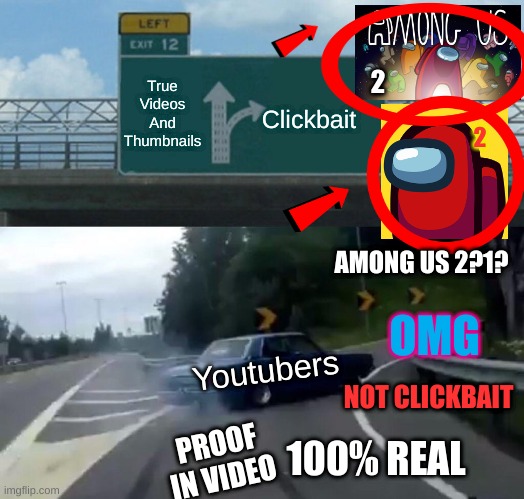 Youtubers in a nutshell | True Videos And Thumbnails; Clickbait; 2; 2; AMONG US 2?1? OMG; Youtubers; NOT CLICKBAIT; PROOF IN VIDEO; 100% REAL | image tagged in memes,left exit 12 off ramp,in a nutshell | made w/ Imgflip meme maker