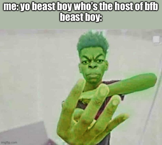 I can’t think of any good jokes rn sorry |  me: yo beast boy who’s the host of bfb
beast boy: | image tagged in beast boy holding up 4 fingers | made w/ Imgflip meme maker