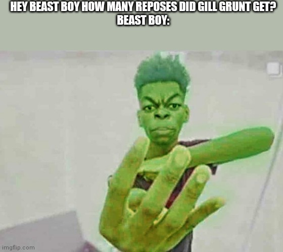 Beast Boy Holding Up 4 Fingers | HEY BEAST BOY HOW MANY REPOSES DID GILL GRUNT GET?
BEAST BOY: | image tagged in beast boy holding up 4 fingers | made w/ Imgflip meme maker