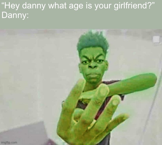 Beast Boy Holding Up 4 Fingers | “Hey danny what age is your girlfriend?”
Danny: | image tagged in beast boy holding up 4 fingers | made w/ Imgflip meme maker