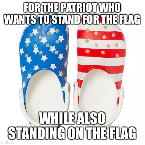 FOR THE PATRIOT WHO WANTS TO STAND FOR THE FLAG; WHILE ALSO STANDING ON THE FLAG | made w/ Imgflip meme maker
