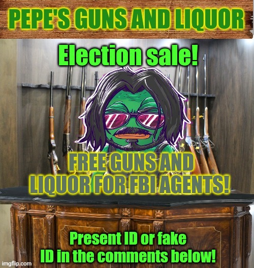 Pepe's guns and liquor is the FBI'S official firearm supplier | Election sale! FREE GUNS AND LIQUOR FOR FBI AGENTS! Present ID or fake ID in the comments below! | image tagged in pepe's guns and liquor,get the gun | made w/ Imgflip meme maker