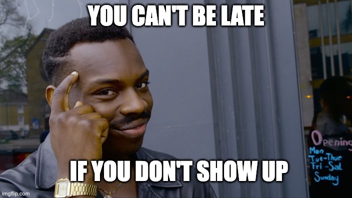 You can't if you don't | YOU CAN'T BE LATE; IF YOU DON'T SHOW UP | image tagged in you can't if you don't | made w/ Imgflip meme maker