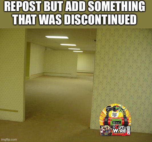 The Backrooms | REPOST BUT ADD SOMETHING THAT WAS DISCONTINUED | image tagged in the backrooms | made w/ Imgflip meme maker