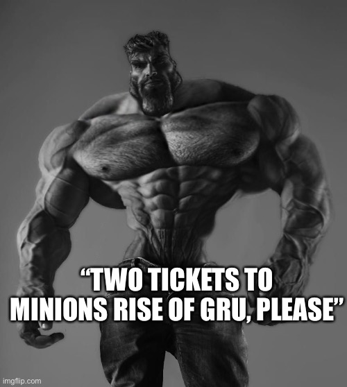 GigaChad | “TWO TICKETS TO MINIONS RISE OF GRU, PLEASE” | image tagged in gigachad | made w/ Imgflip meme maker