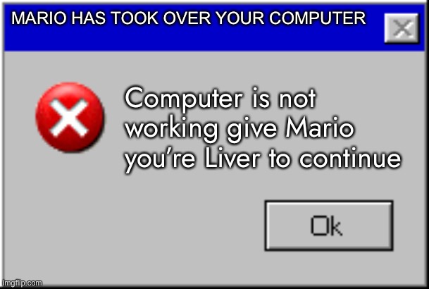 Windows Error Message | MARIO HAS TOOK OVER YOUR COMPUTER; Computer is not working give Mario you’re Liver to continue | image tagged in windows error message | made w/ Imgflip meme maker