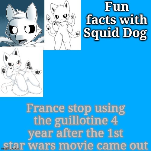 Fun facts with squid dog | France stop using the guillotine 4 year after the 1st star wars movie came out | image tagged in fun facts with squid dog | made w/ Imgflip meme maker