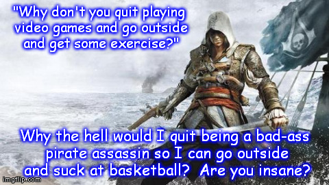 What is this "Outside" you speak of? | "Why don't you quit playing video games and go outside and get some exercise?" Why the hell would I quit being a bad-ass pirate assassin so  | image tagged in funny,wtf,sports,gaming,video games | made w/ Imgflip meme maker