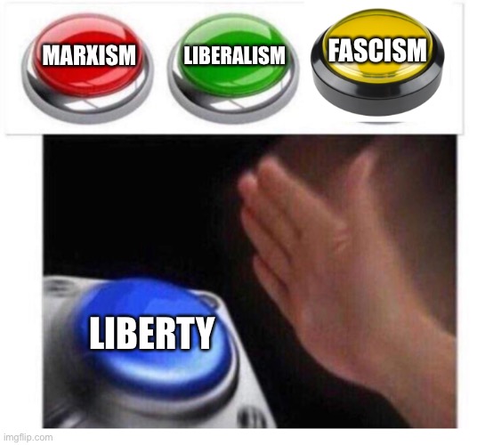 The daily struggle | FASCISM; LIBERALISM; MARXISM; LIBERTY | image tagged in not an option button | made w/ Imgflip meme maker