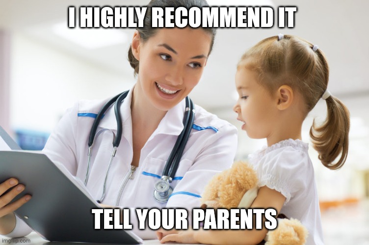 Ask for a physician | I HIGHLY RECOMMEND IT TELL YOUR PARENTS | image tagged in ask for a physician | made w/ Imgflip meme maker