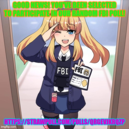 Vote crusaders/ FBI | GOOD NEWS! YOU'VE BEEN SELECTED TO PARTICIPATE IN OUR RANDOM FBI POLL! HTTPS://STRAWPOLL.COM/POLLS/QRGEVJKRQZP | image tagged in polls,important,political,propaganda | made w/ Imgflip meme maker