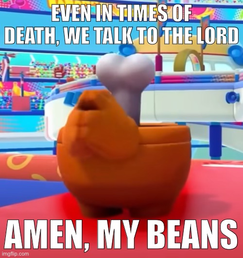 EVEN IN TIMES OF DEATH, WE TALK TO THE LORD; AMEN, MY BEANS | made w/ Imgflip meme maker