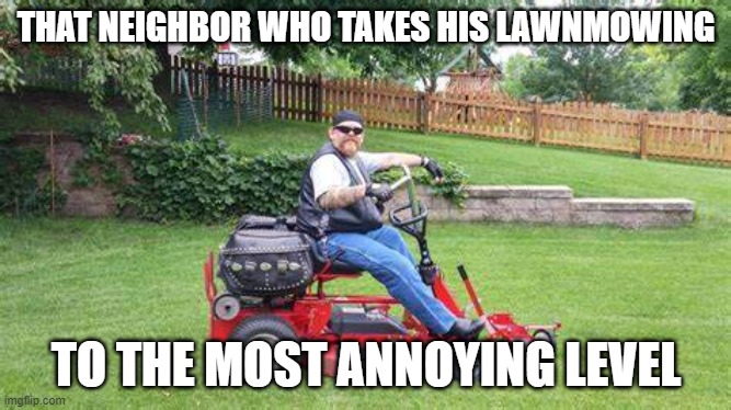 Lawnmower Man | THAT NEIGHBOR WHO TAKES HIS LAWNMOWING; TO THE MOST ANNOYING LEVEL | image tagged in funny,lawnmower,hogg,motorcycle,neighbor,annoying neighbor | made w/ Imgflip meme maker