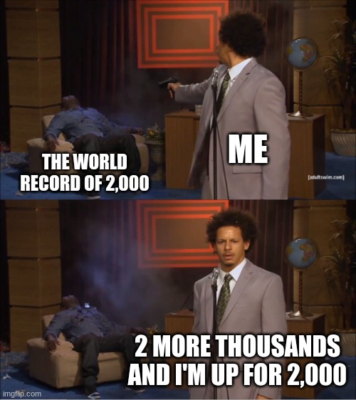 2 More Thousunds Until 2000 Points | ME; THE WORLD RECORD OF 2,000; 2 MORE THOUSANDS AND I'M UP FOR 2,000 | image tagged in memes,who killed hannibal | made w/ Imgflip meme maker