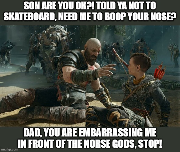 Papa Kratos | SON ARE YOU OK?! TOLD YA NOT TO SKATEBOARD, NEED ME TO BOOP YOUR NOSE? DAD, YOU ARE EMBARRASSING ME IN FRONT OF THE NORSE GODS, STOP! | image tagged in god of war,sony,playstation,kratos | made w/ Imgflip meme maker