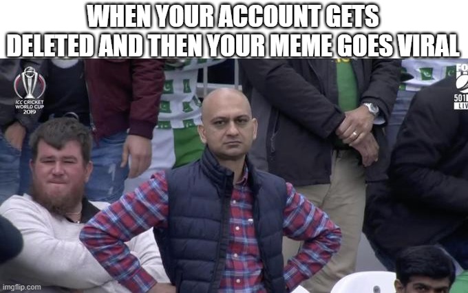 >:( |  WHEN YOUR ACCOUNT GETS DELETED AND THEN YOUR MEME GOES VIRAL | image tagged in disappointed | made w/ Imgflip meme maker