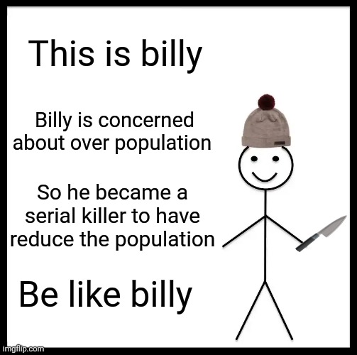 Be Like Bill | This is billy; Billy is concerned about over population; So he became a serial killer to have reduce the population; Be like billy | image tagged in memes,be like bill | made w/ Imgflip meme maker