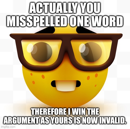 “No one cares that you were being sarcastic or not” -TheRoyalCheez. | ACTUALLY YOU MISSPELLED ONE WORD; THEREFORE I WIN THE ARGUMENT AS YOURS IS NOW INVALID. | image tagged in nerd emoji | made w/ Imgflip meme maker