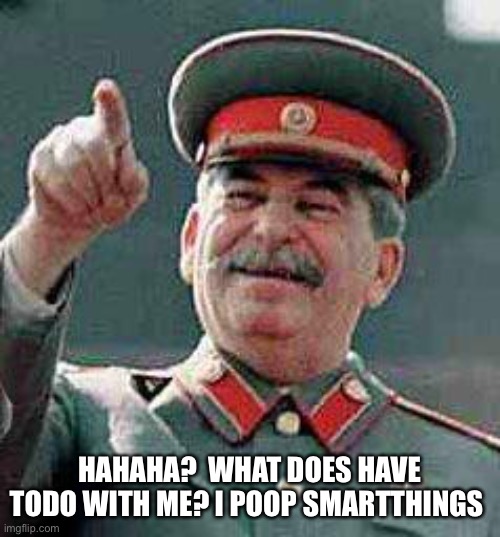 Stalin says | HAHAHA?  WHAT DOES HAVE TODO WITH ME? I POOP SMARTTHINGS | image tagged in stalin says | made w/ Imgflip meme maker