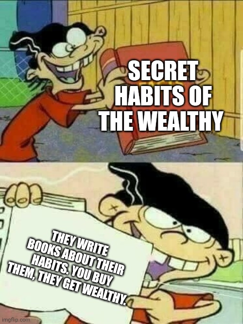 Double d facts book  | SECRET HABITS OF THE WEALTHY; THEY WRITE BOOKS ABOUT THEIR HABITS. YOU BUY THEM, THEY GET WEALTHY. | image tagged in double d facts book | made w/ Imgflip meme maker