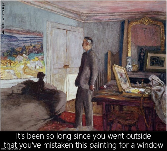 Windows | Vuillard by Bonnard/minkpen; It's been so long since you went outside that you've mistaken this painting for a window | image tagged in art memes,painting,landscape,social anxiety,misanthropy,recluse | made w/ Imgflip meme maker