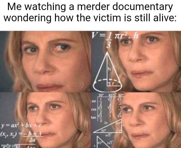 It's a joke bro | Me watching a merder documentary wondering how the victim is still alive: | image tagged in math lady/confused lady,memes,front page | made w/ Imgflip meme maker