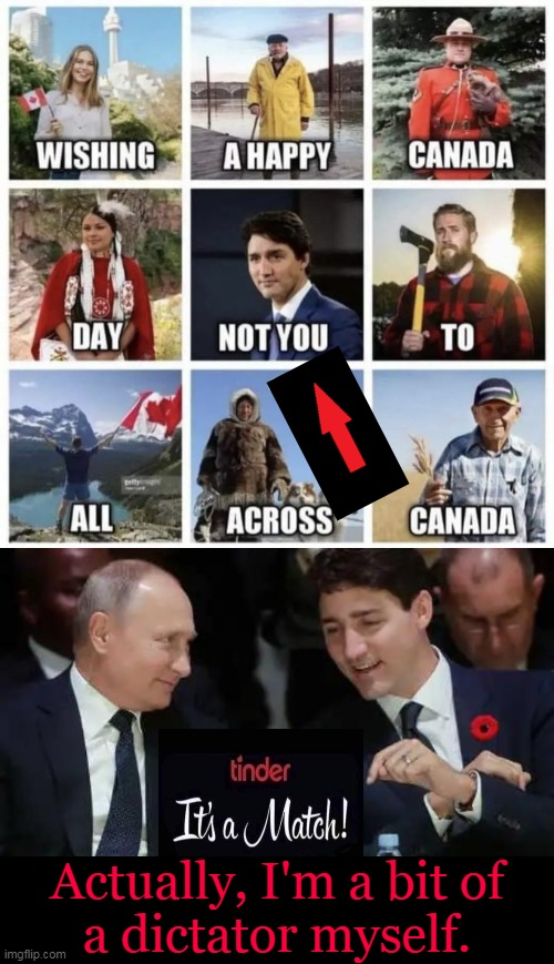 Canada Day ~~ July 1,  2022 | Actually, I'm a bit of
a dictator myself. | image tagged in politics,dictator,justin trudeau,trudope,canada day,liberalism | made w/ Imgflip meme maker