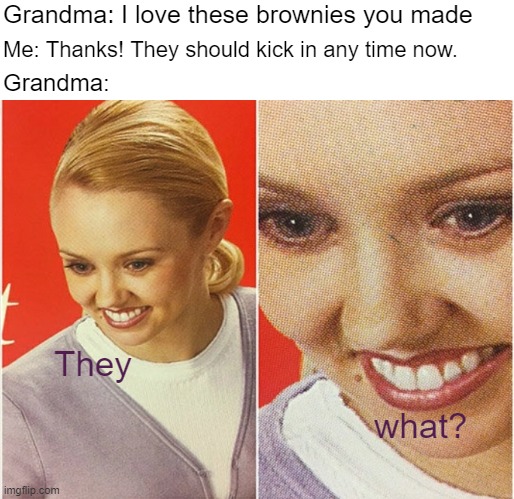 Granny loves baking in the morning | Grandma: I love these brownies you made; Me: Thanks! They should kick in any time now. Grandma:; They; what? | image tagged in wait what | made w/ Imgflip meme maker