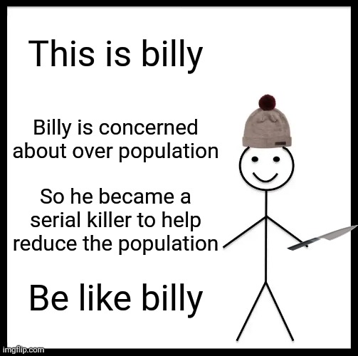 Be Like Bill Meme | This is billy; Billy is concerned about over population; So he became a serial killer to help reduce the population; Be like billy | image tagged in memes,be like bill | made w/ Imgflip meme maker