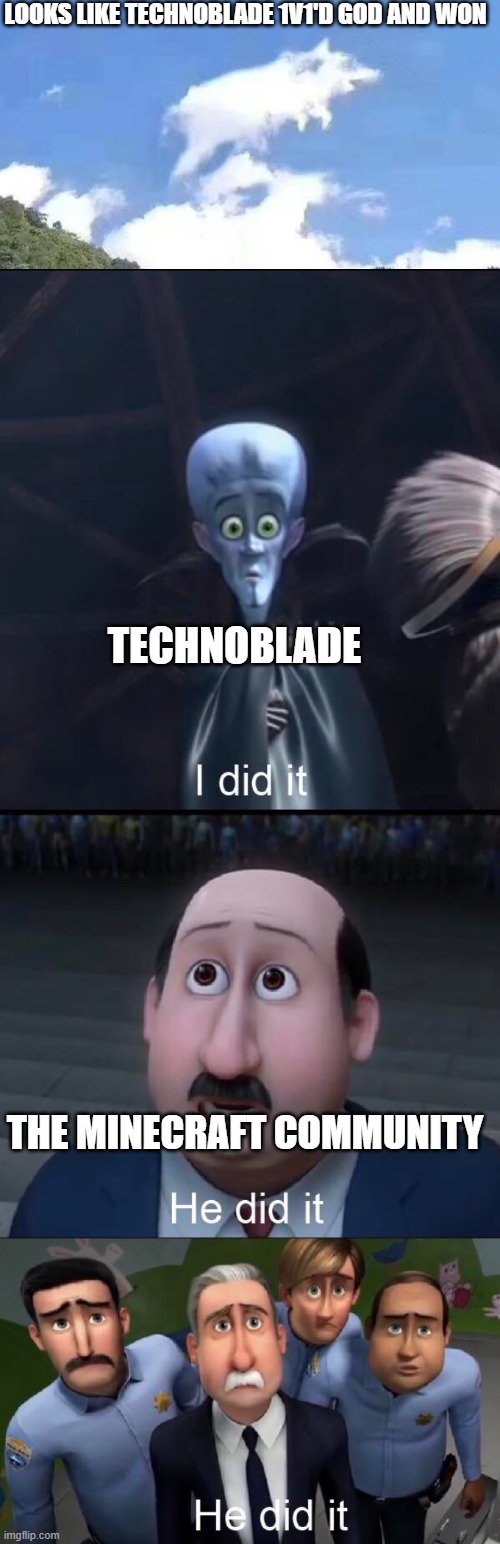 HE DID IT |  LOOKS LIKE TECHNOBLADE 1V1'D GOD AND WON; TECHNOBLADE; THE MINECRAFT COMMUNITY | image tagged in i did it,technoblade,clouds,god | made w/ Imgflip meme maker