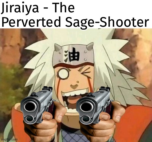 Pervy Sage Shooter | Jiraiya - The Perverted Sage-Shooter | image tagged in jiraiya | made w/ Imgflip meme maker