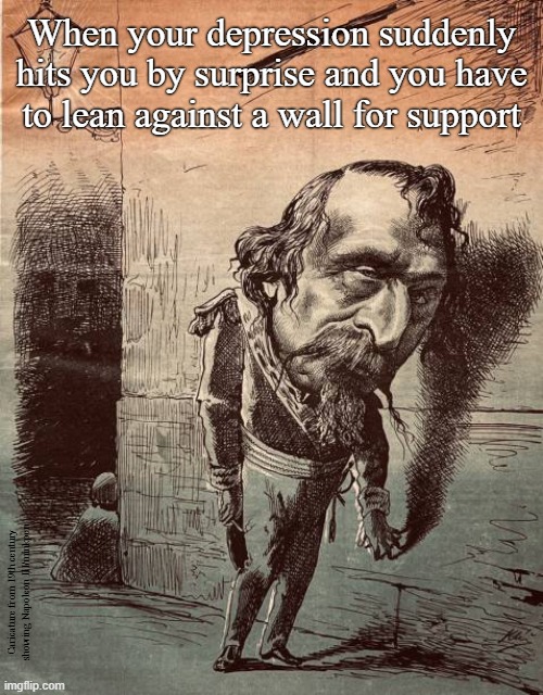 Depression | When your depression suddenly hits you by surprise and you have
to lean against a wall for support; Caricature from 19th century showing Napoleon III/minkpen | image tagged in art memes,caricatures,depression,bpd,crippling depression,mental illness | made w/ Imgflip meme maker