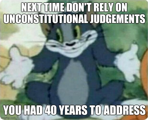 To all the feminazis whining about not being able to murder your offspring | NEXT TIME DON'T RELY ON UNCONSTITUTIONAL JUDGEMENTS; YOU HAD 40 YEARS TO ADDRESS | image tagged in tom shrugging,shut up | made w/ Imgflip meme maker
