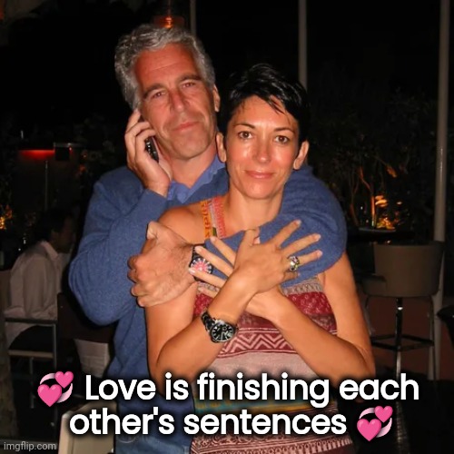 Unless she gets Clintoned | ? Love is finishing each
 other's sentences ? | image tagged in pedophile,democrats,evil overlord rules,stop talking,the end is near | made w/ Imgflip meme maker