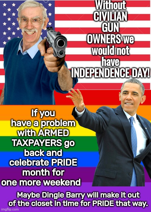 Independence Day is a gun owners holiday | Without CIVILIAN GUN OWNERS we would not have INDEPENDENCE DAY! If you have a problem with ARMED TAXPAYERS go back and celebrate PRIDE month for one more weekend; Maybe Dingle Barry will make it out of the closet in time for PRIDE that way. | image tagged in american flag template,keep calm and carry on purple | made w/ Imgflip meme maker