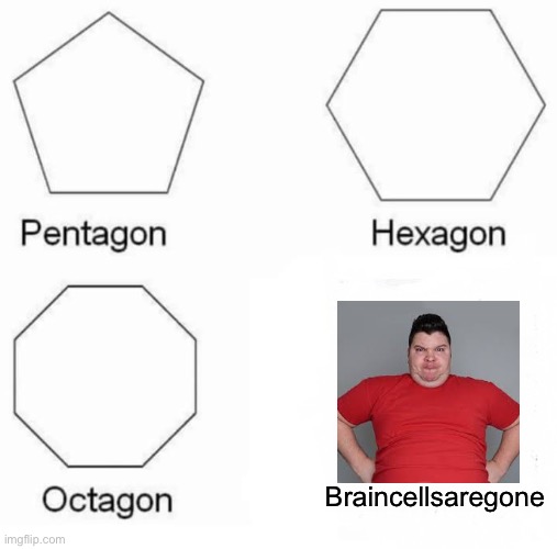 Pentagon Hexagon Octagon | Braincellsaregone | image tagged in memes,pentagon hexagon octagon | made w/ Imgflip meme maker