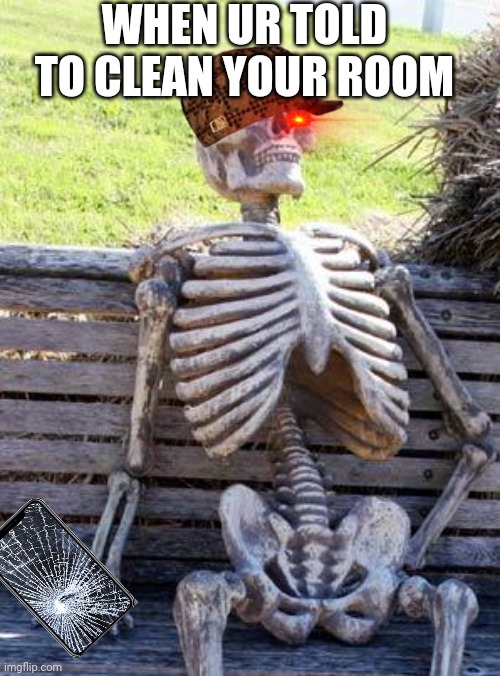 Relatable stuff 1 | WHEN UR TOLD TO CLEAN YOUR ROOM | image tagged in memes,waiting skeleton | made w/ Imgflip meme maker