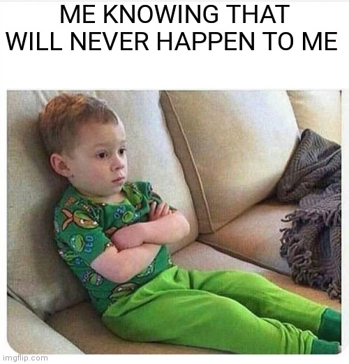 Upset kid | ME KNOWING THAT WILL NEVER HAPPEN TO ME | image tagged in upset kid | made w/ Imgflip meme maker