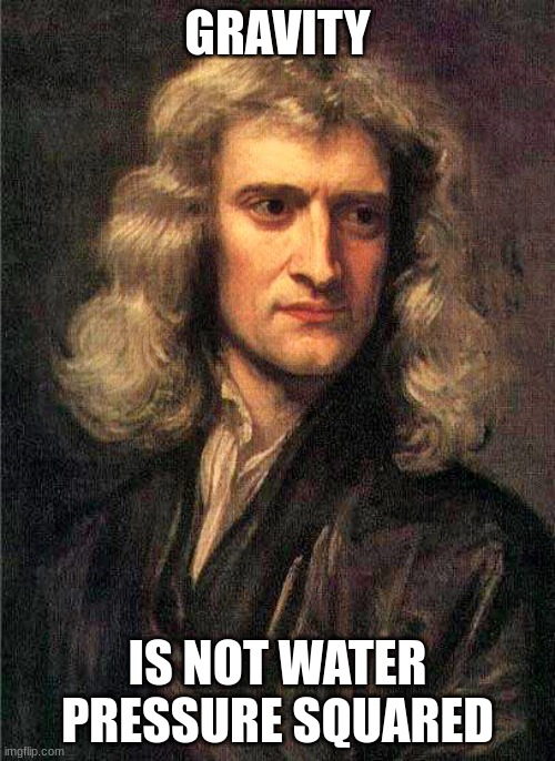Ding. | GRAVITY; IS NOT WATER PRESSURE SQUARED | image tagged in isaac newton | made w/ Imgflip meme maker