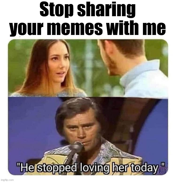  Stop sharing your memes with me | image tagged in who_am_i | made w/ Imgflip meme maker