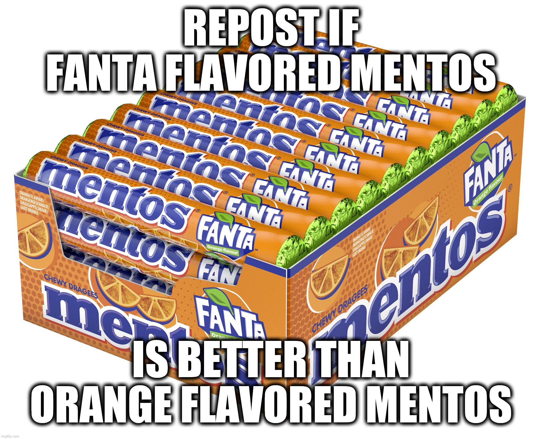 REPOST IF FANTA FLAVORED MENTOS; IS BETTER THAN ORANGE FLAVORED MENTOS | made w/ Imgflip meme maker